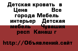 Детская кровать 3в1 › Цена ­ 18 000 - Все города Мебель, интерьер » Детская мебель   . Чувашия респ.,Канаш г.